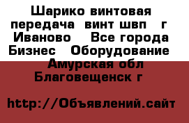 Шарико винтовая передача, винт швп  (г. Иваново) - Все города Бизнес » Оборудование   . Амурская обл.,Благовещенск г.